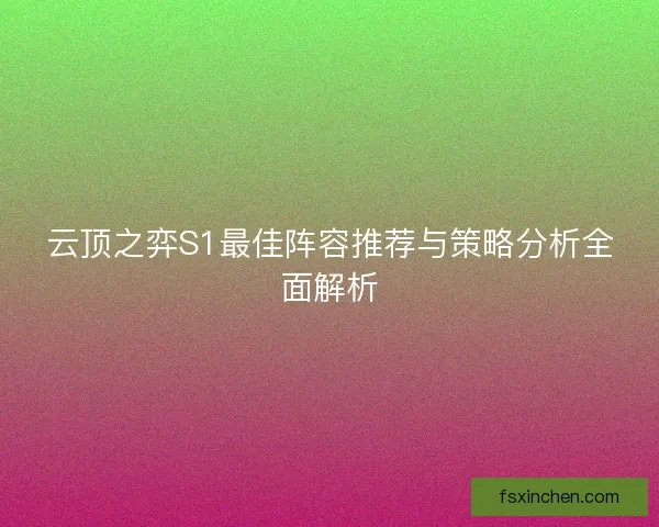 云顶之弈S1最佳阵容推荐与策略分析全面解析