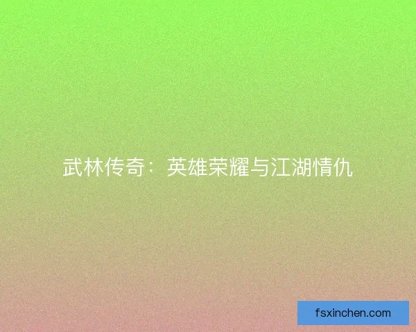 武林传奇：英雄荣耀与江湖情仇